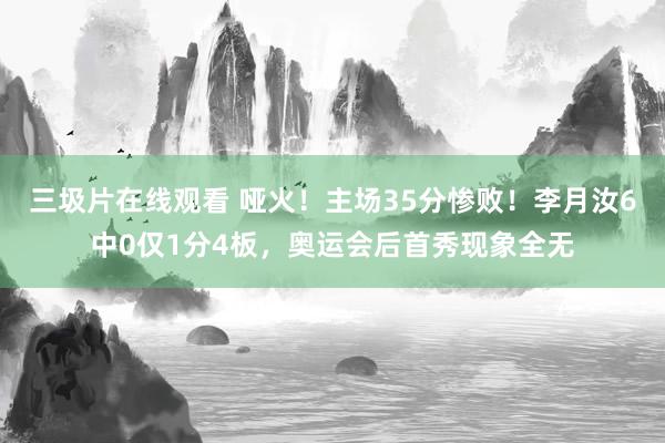 三圾片在线观看 哑火！主场35分惨败！李月汝6中0仅1分4板，奥运会后首秀现象全无