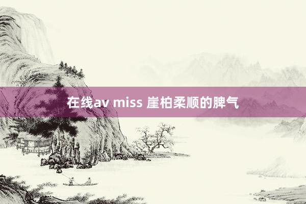 在线av miss 崖柏柔顺的脾气