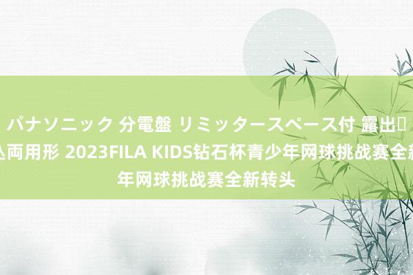 パナソニック 分電盤 リミッタースペース付 露出・半埋込両用形 2023FILA KIDS钻石杯青少年网球挑战赛全新转头