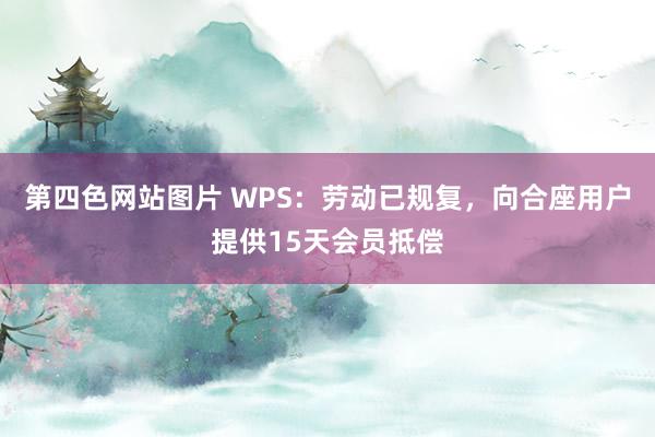 第四色网站图片 WPS：劳动已规复，向合座用户提供15天会员抵偿