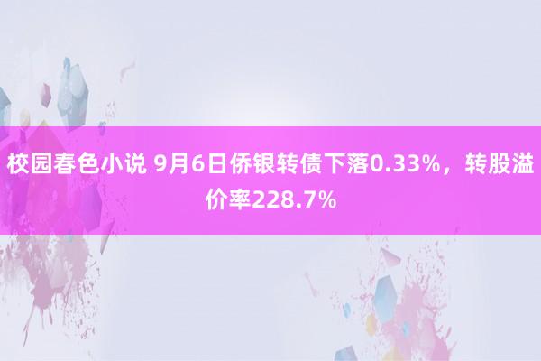 校园春色小说 9月6日侨银转债下落0.33%，转股溢价率228.7%