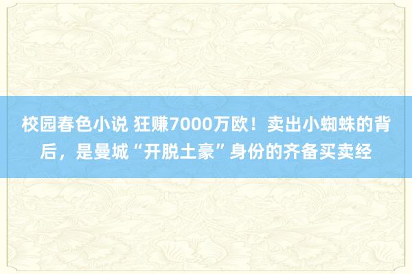 校园春色小说 狂赚7000万欧！卖出小蜘蛛的背后，是曼城“开脱土豪”身份的齐备买卖经