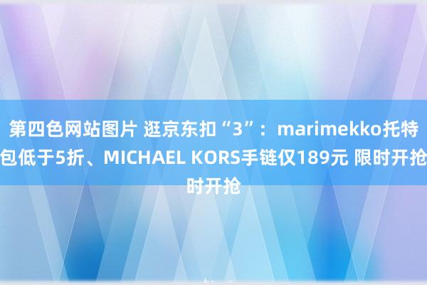 第四色网站图片 逛京东扣“3”：marimekko托特包低于5折、MICHAEL KORS手链仅189元 限时开抢