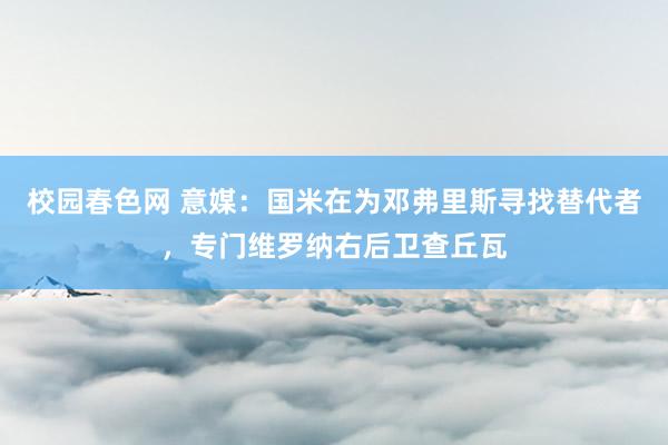 校园春色网 意媒：国米在为邓弗里斯寻找替代者，专门维罗纳右后卫查丘瓦