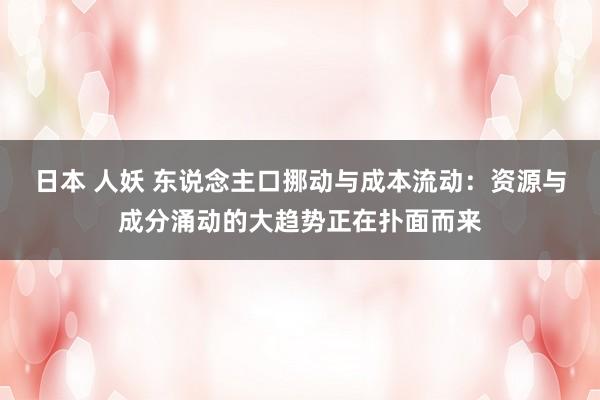 日本 人妖 东说念主口挪动与成本流动：资源与成分涌动的大趋势正在扑面而来