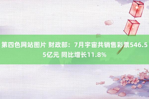 第四色网站图片 财政部：7月宇宙共销售彩票546.55亿元 同比增长11.8%