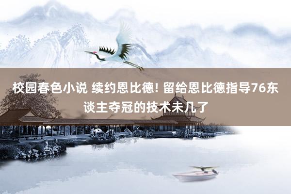 校园春色小说 续约恩比德! 留给恩比德指导76东谈主夺冠的技术未几了