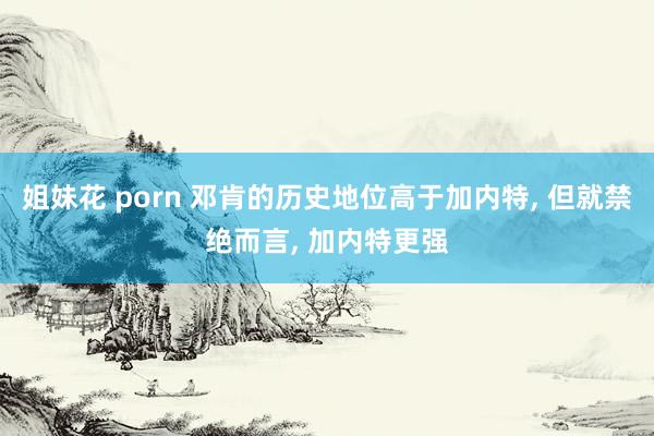 姐妹花 porn 邓肯的历史地位高于加内特， 但就禁绝而言， 加内特更强