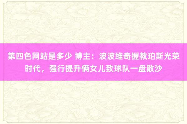 第四色网站是多少 博主：波波维奇握教珀斯光荣时代，强行提升俩女儿致球队一盘散沙