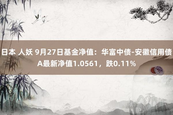 日本 人妖 9月27日基金净值：华富中债-安徽信用债A最新净值1.0561，跌0.11%