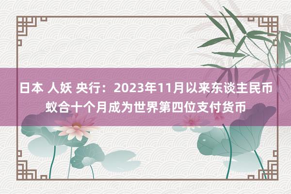 日本 人妖 央行：2023年11月以来东谈主民币蚁合十个月成为世界第四位支付货币