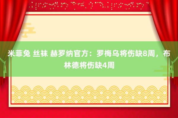 米菲兔 丝袜 赫罗纳官方：罗梅乌将伤缺8周，布林德将伤缺4周