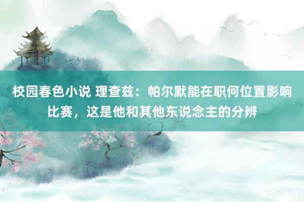 校园春色小说 理查兹：帕尔默能在职何位置影响比赛，这是他和其他东说念主的分辨