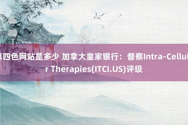 第四色网站是多少 加拿大皇家银行：督察Intra-Cellular Therapies(ITCI.US)评级