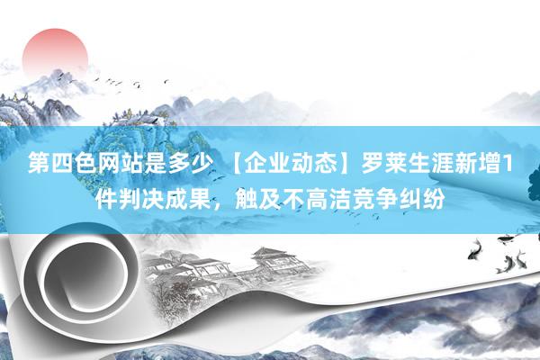 第四色网站是多少 【企业动态】罗莱生涯新增1件判决成果，触及不高洁竞争纠纷