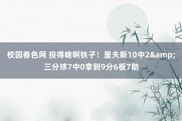 校园春色网 投得啥啊铁子！里夫斯10中2&三分球7中0拿到9分6板7助