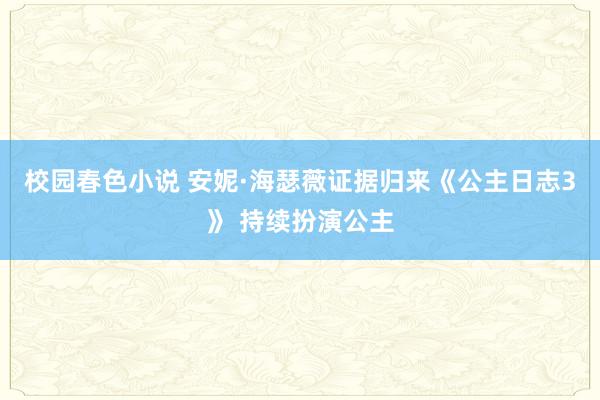 校园春色小说 安妮·海瑟薇证据归来《公主日志3》 持续扮演公主