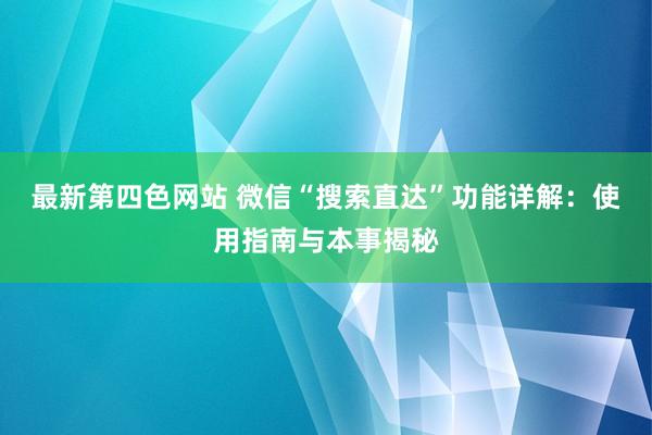 最新第四色网站 微信“搜索直达”功能详解：使用指南与本事揭秘