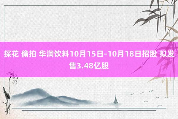 探花 偷拍 华润饮料10月15日-10月18日招股 拟发售3.48亿股