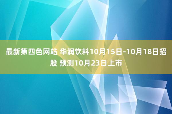 最新第四色网站 华润饮料10月15日-10月18日招股 预测10月23日上市