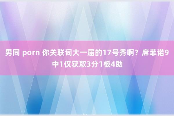 男同 porn 你关联词大一届的17号秀啊？席菲诺9中1仅获取3分1板4助