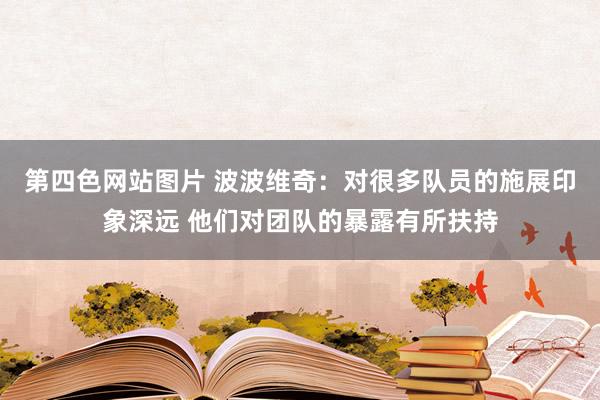 第四色网站图片 波波维奇：对很多队员的施展印象深远 他们对团队的暴露有所扶持