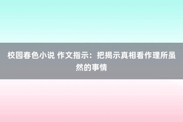 校园春色小说 作文指示：把揭示真相看作理所虽然的事情