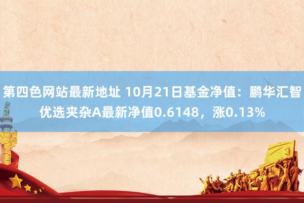 第四色网站最新地址 10月21日基金净值：鹏华汇智优选夹杂A最新净值0.6148，涨0.13%