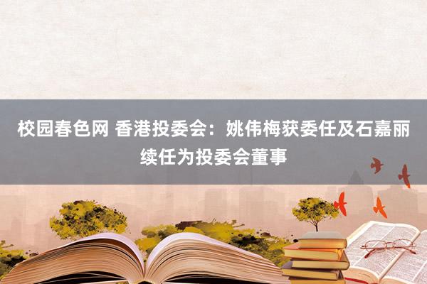 校园春色网 香港投委会：姚伟梅获委任及石嘉丽续任为投委会董事