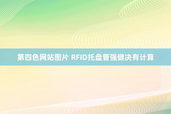 第四色网站图片 RFID托盘管强健决有计算