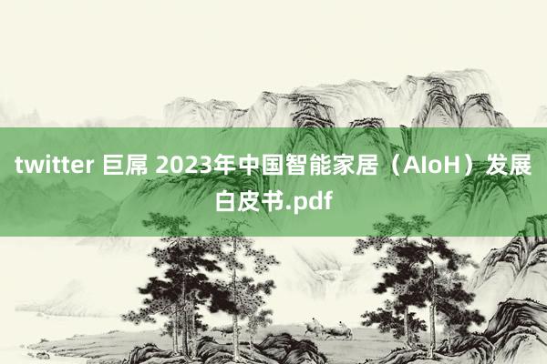 twitter 巨屌 2023年中国智能家居（AIoH）发展白皮书.pdf