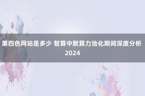 第四色网站是多少 智算中默算力池化期间深度分析 2024