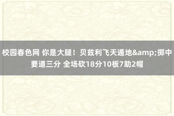 校园春色网 你是大腿！贝兹利飞天遁地&掷中要道三分 全场砍18分10板7助2帽