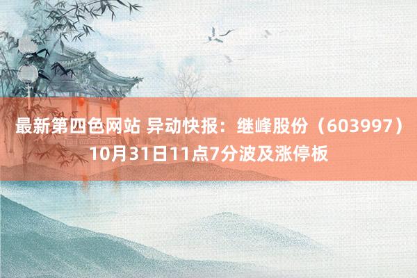 最新第四色网站 异动快报：继峰股份（603997）10月31日11点7分波及涨停板