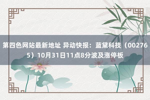 第四色网站最新地址 异动快报：蓝黛科技（002765）10月31日11点8分波及涨停板