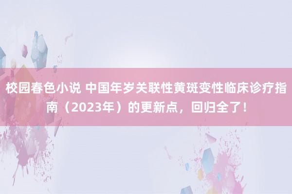 校园春色小说 中国年岁关联性黄斑变性临床诊疗指南（2023年）的更新点，回归全了！