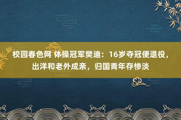 校园春色网 体操冠军樊迪：16岁夺冠便退役，出洋和老外成亲，归国青年存惨淡