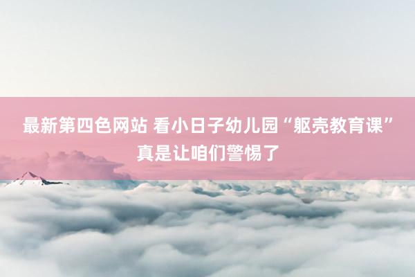 最新第四色网站 看小日子幼儿园“躯壳教育课”真是让咱们警惕了