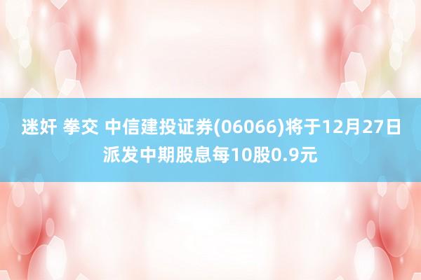 迷奸 拳交 中信建投证券(06066)将于12月27日派发中期股息每10股0.9元