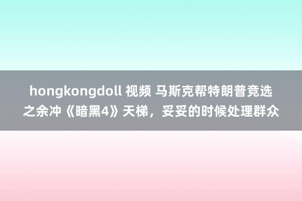 hongkongdoll 视频 马斯克帮特朗普竞选之余冲《暗黑4》天梯，妥妥的时候处理群众