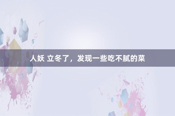 人妖 立冬了，发现一些吃不腻的菜