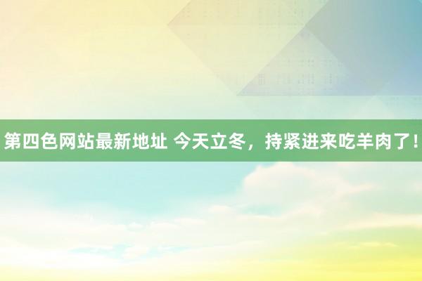 第四色网站最新地址 今天立冬，持紧进来吃羊肉了！