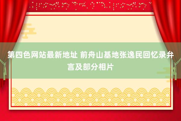 第四色网站最新地址 前舟山基地张逸民回忆录弁言及部分相片