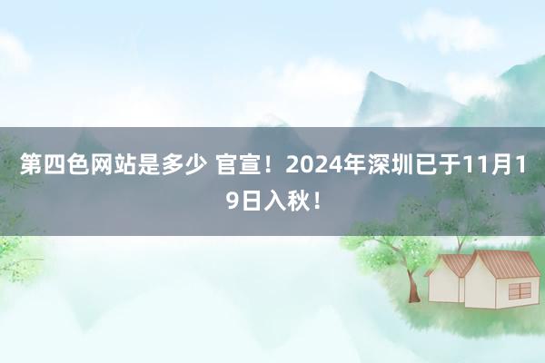 第四色网站是多少 官宣！2024年深圳已于11月19日入秋！