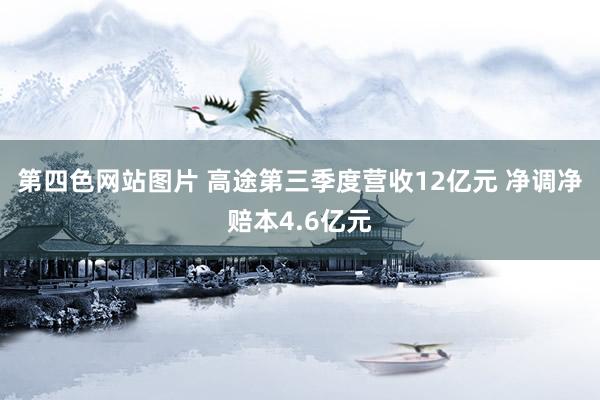 第四色网站图片 高途第三季度营收12亿元 净调净赔本4.6亿元