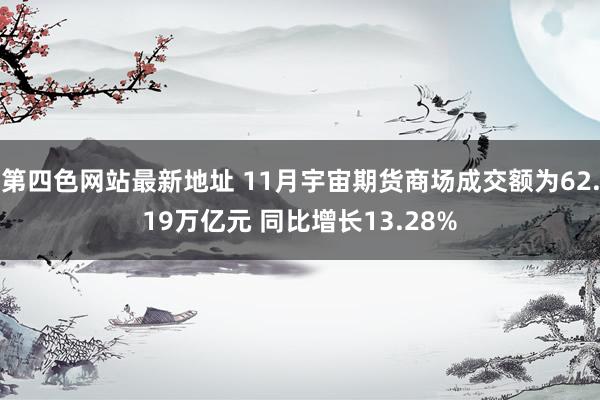 第四色网站最新地址 11月宇宙期货商场成交额为62.19万亿元 同比增长13.28%