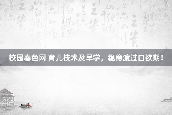 校园春色网 育儿技术及早学，稳稳渡过口欲期！