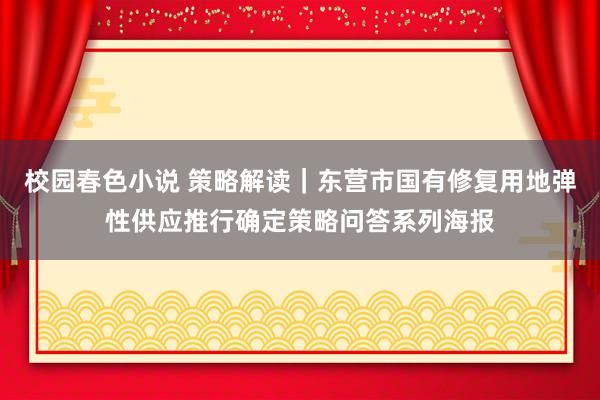 校园春色小说 策略解读｜东营市国有修复用地弹性供应推行确定策略问答系列海报