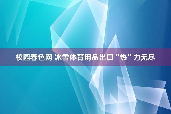 校园春色网 冰雪体育用品出口“热”力无尽