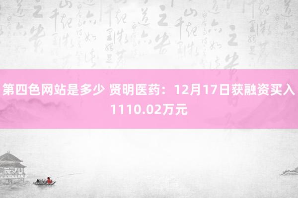 第四色网站是多少 贤明医药：12月17日获融资买入1110.02万元